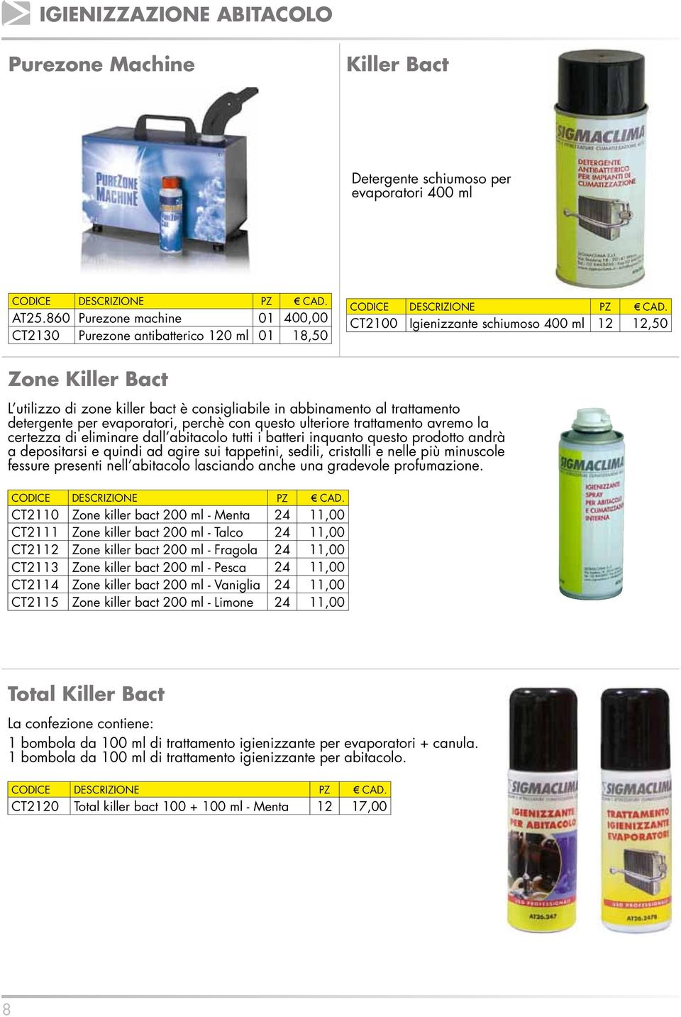 abbinamento al trattamento detergente per evaporatori, perchè con questo ulteriore trattamento avremo la certezza di eliminare dall abitacolo tutti i batteri inquanto questo prodotto andrà a