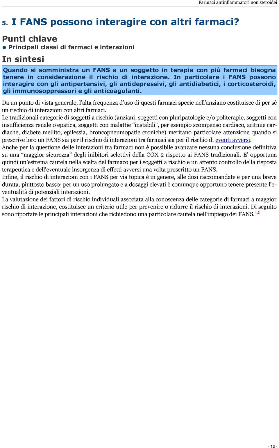 In particolare i FANS possono interagire con gli antipertensivi, gli antidepressivi, gli antidiabetici, i corticosteroidi, gli immunosoppressori e gli anticoagulanti.