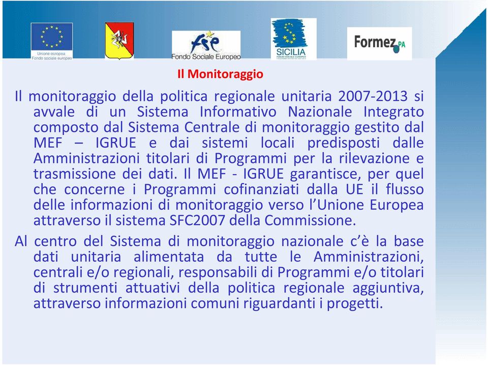 Il MEF - IGRUE garantisce, per quel che concerne i Programmi cofinanziati dalla UE il flusso delle informazioni di monitoraggio verso l Unione Europea attraverso il sistema SFC2007 della Commissione.