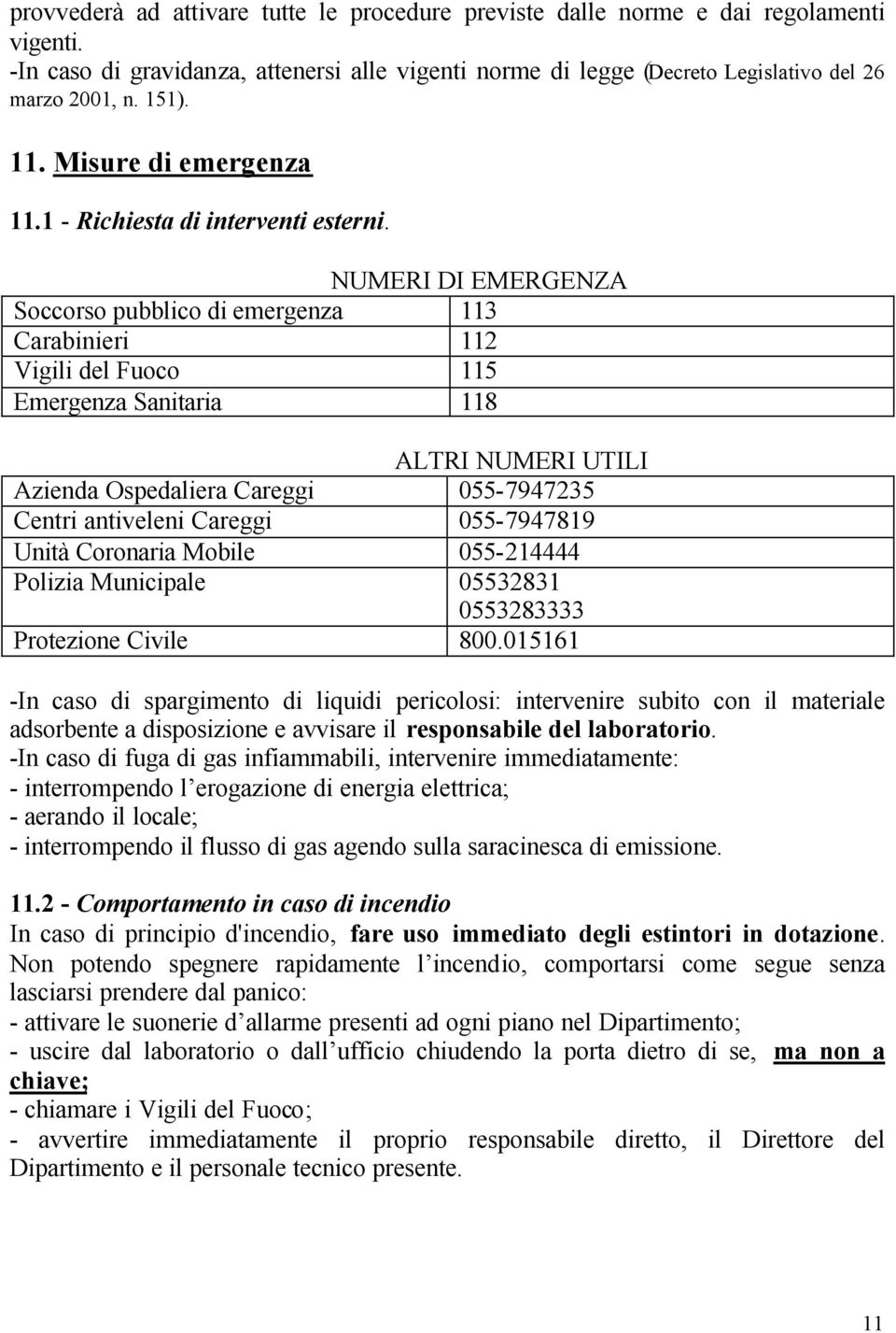 NUMERI DI EMERGENZA Soccorso pubblico di emergenza 113 Carabinieri 112 Vigili del Fuoco 115 Emergenza Sanitaria 118 ALTRI NUMERI UTILI Azienda Ospedaliera Careggi 055-7947235 Centri antiveleni