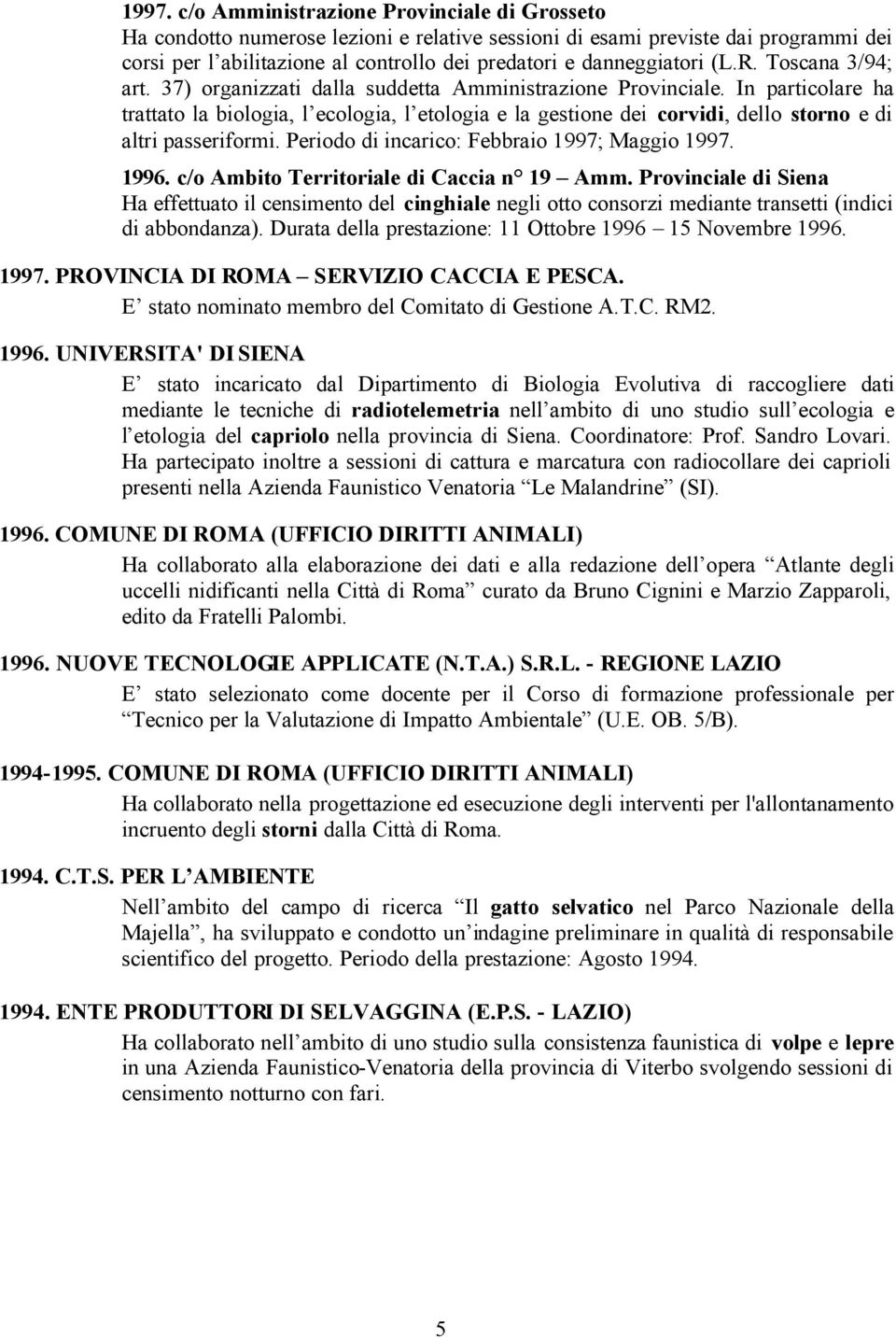 In particolare ha trattato la biologia, l ecologia, l etologia e la gestione dei corvidi, dello storno e di altri passeriformi. Periodo di incarico: Febbraio 1997; Maggio 1997. 1996.