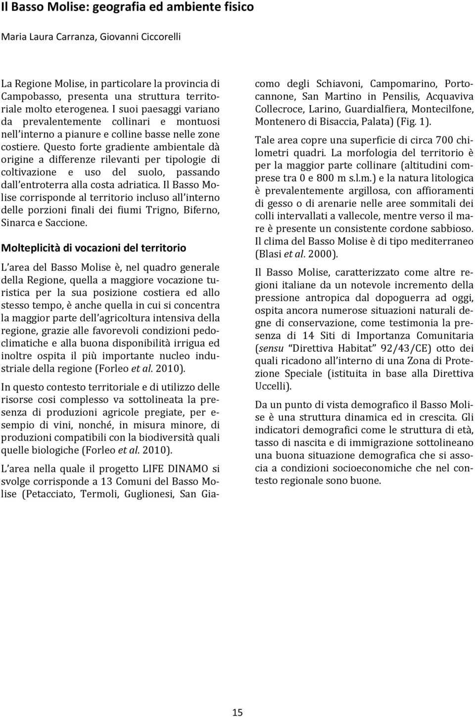 Questo forte gradiente ambientale dà origine a differenze rilevanti per tipologie di coltivazione e uso del suolo, passando dall entroterra alla costa adriatica.