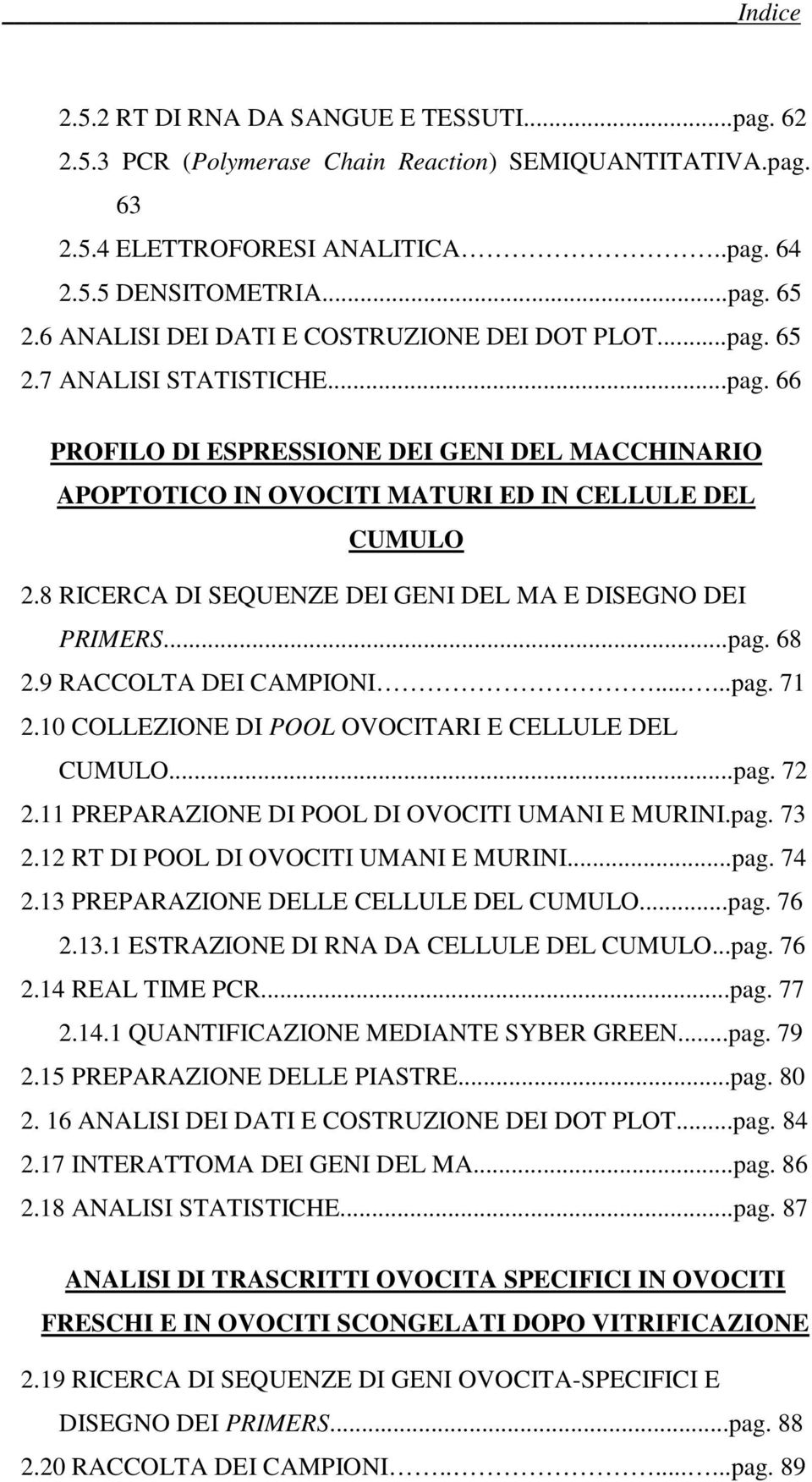 8 RICERCA DI SEQUENZE DEI GENI DEL MA E DISEGNO DEI PRIMERS...pag. 68 2.9 RACCOLTA DEI CAMPIONI......pag. 71 2.10 COLLEZIONE DI POOL OVOCITARI E CELLULE DEL CUMULO...pag. 72 2.