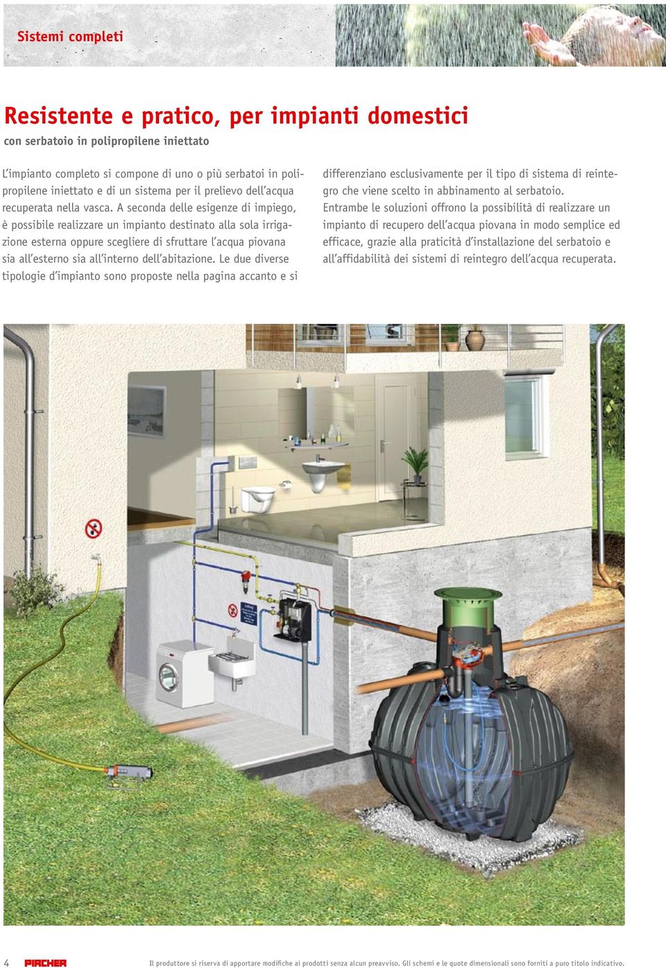 A seconda delle esigenze di impiego, è possibile realizzare un impianto destinato alla sola irrigazione esterna oppure scegliere di sfruttare l acqua piovana sia all esterno sia all interno dell