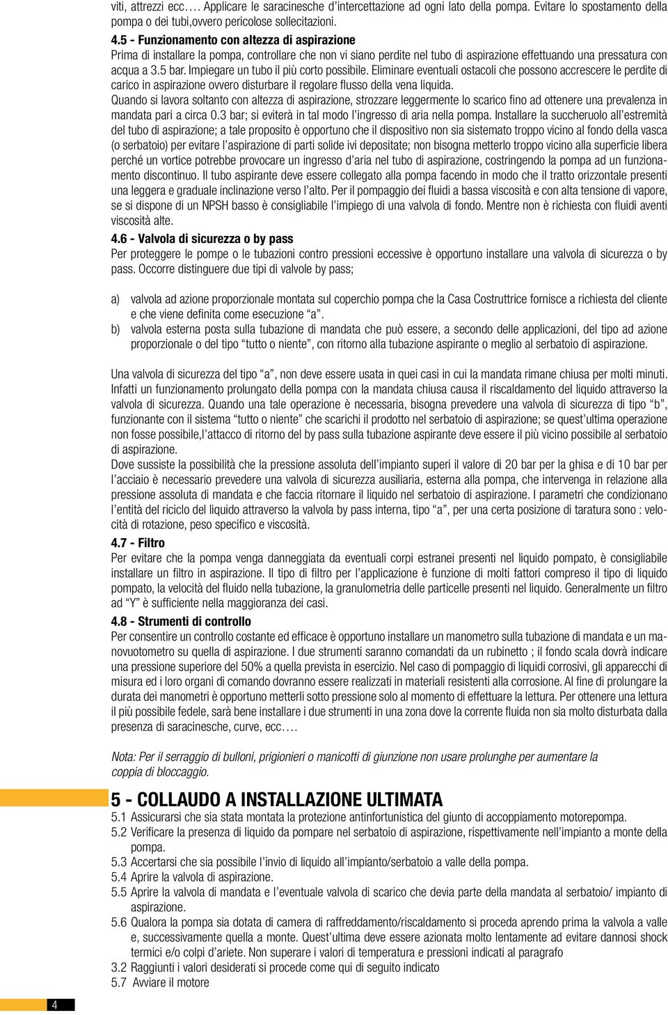 Impiegare un tubo il più corto possibile. Eliminare eventuali ostacoli che possono accrescere le perdite di carico in aspirazione ovvero disturbare il regolare flusso della vena liquida.