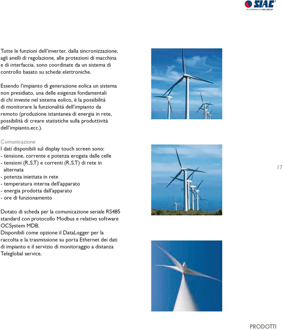 Essendo l impianto di generazione eolica un sistema non presidiato, una delle esigenze fondamentali di chi investe nel sistema eolico, è la possibilità di monitorare la funzionalità dell impianto da