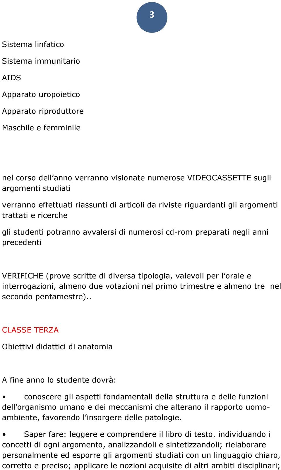 scritte di diversa tipologia, valevoli per l orale e interrogazioni, almeno due votazioni nel primo trimestre e almeno tre nel secondo pentamestre).