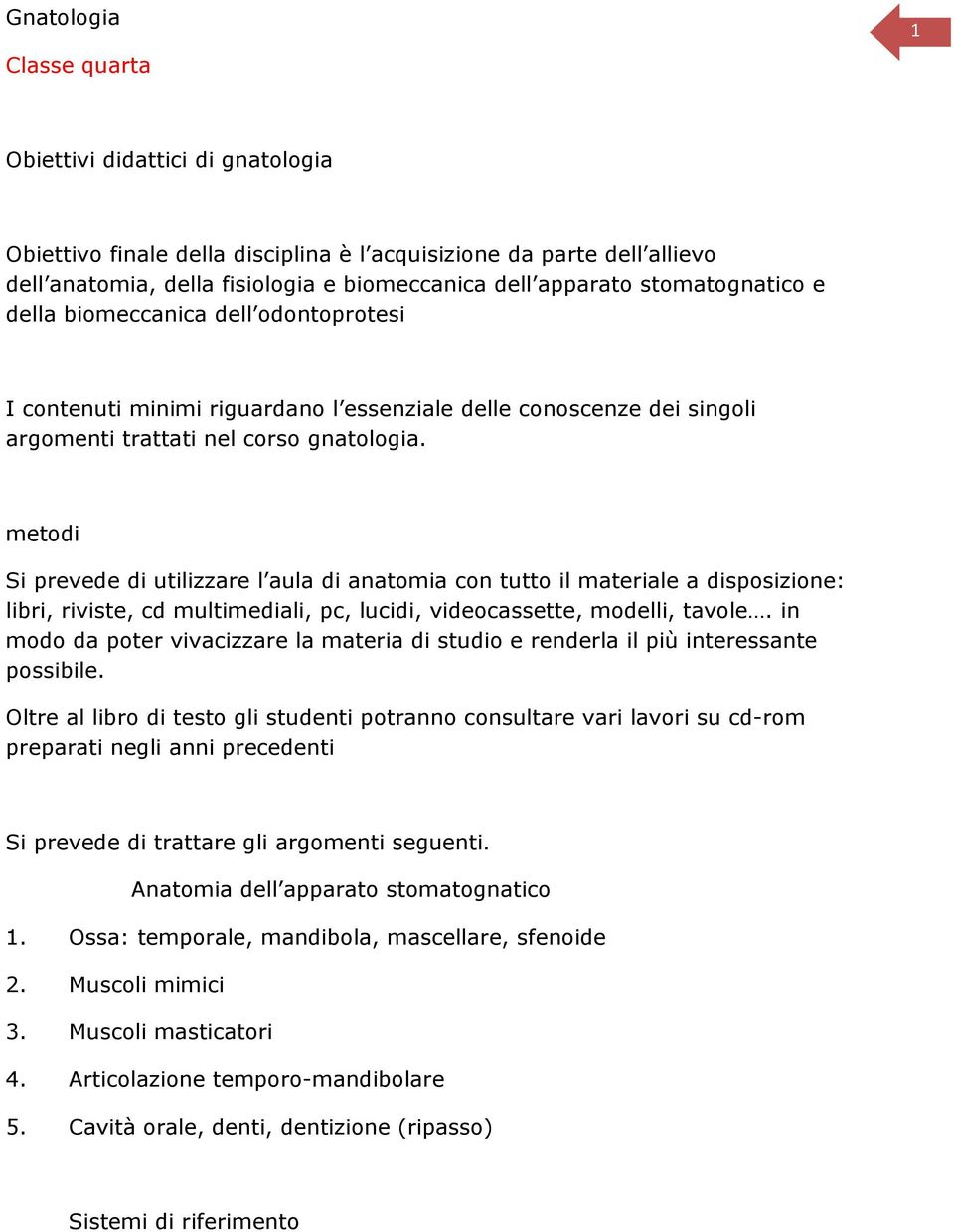 metodi Si prevede di utilizzare l aula di anatomia con tutto il materiale a disposizione: libri, riviste, cd multimediali, pc, lucidi, videocassette, modelli, tavole.