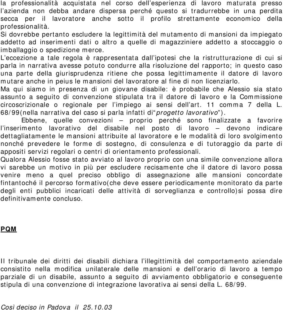 Si dovrebbe pertanto escludere la legittimità del mutamento di mansioni da impiegato addetto ad inserimenti dati o altro a quelle di magazziniere addetto a stoccaggio o imballaggio o spedizione merce.