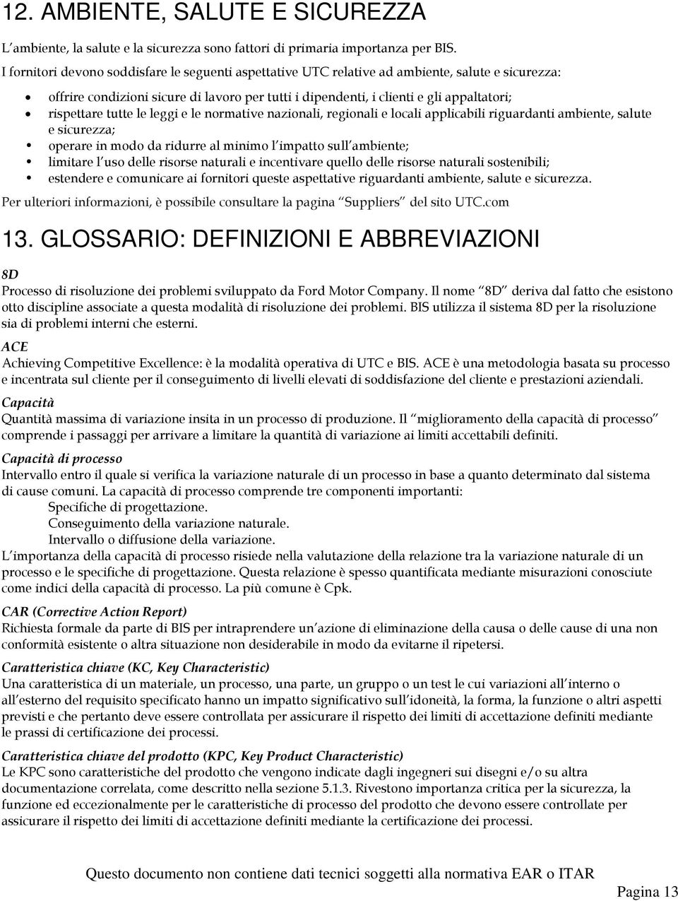 tutte le leggi e le normative nazionali, regionali e locali applicabili riguardanti ambiente, salute e sicurezza; operare in modo da ridurre al minimo l impatto sull ambiente; limitare l uso delle