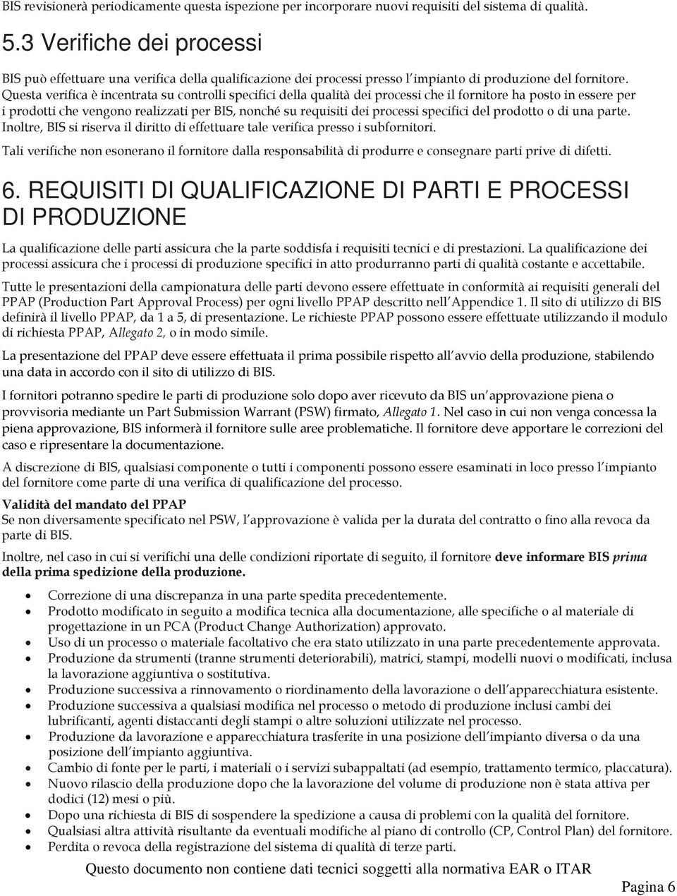 Questa verifica è incentrata su controlli specifici della qualità dei processi che il fornitore ha posto in essere per i prodotti che vengono realizzati per BIS, nonché su requisiti dei processi