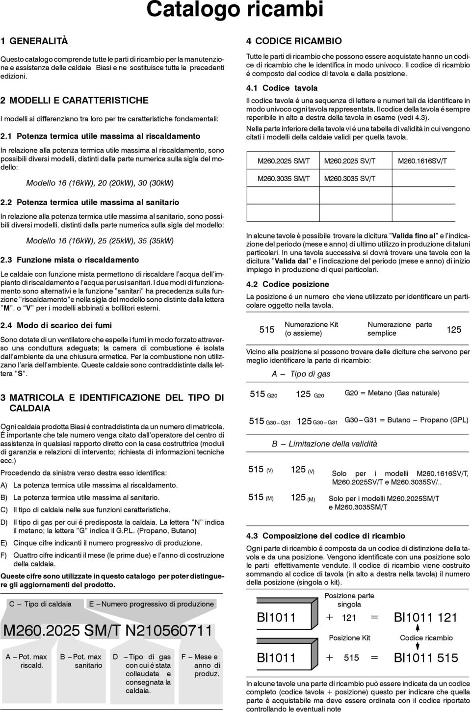 1 Potenza termica utile massima al riscaldamento In relazione alla potenza termica utile massima al riscaldamento, sono possibili diversi modelli, distinti dalla parte numerica sulla sigla del