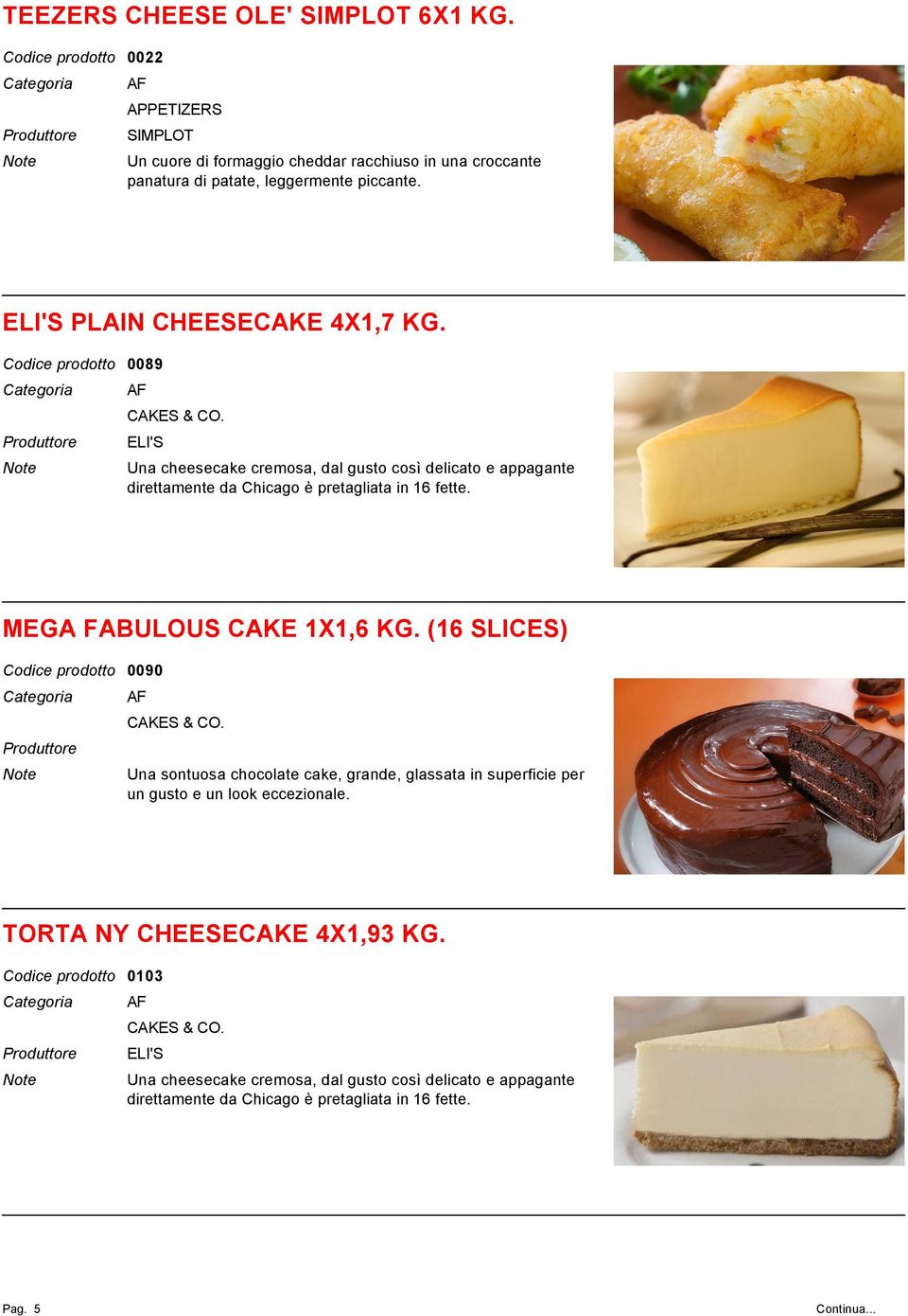 ELI'S Una cheesecake cremosa, dal gusto così delicato e appagante direttamente da Chicago è pretagliata in 16 fette. MEGA FABULOUS CAKE 1X1,6 KG.