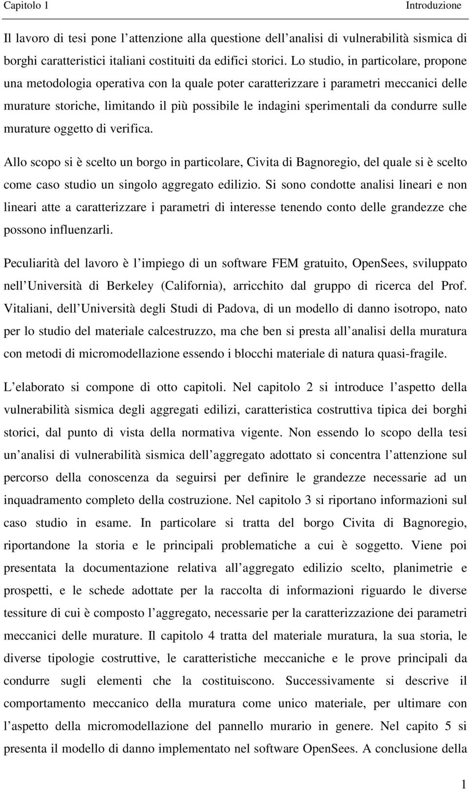 condurre sulle murature oggetto di verifica. Allo scopo si è scelto un borgo in particolare, Civita di Bagnoregio, del quale si è scelto come caso studio un singolo aggregato edilizio.