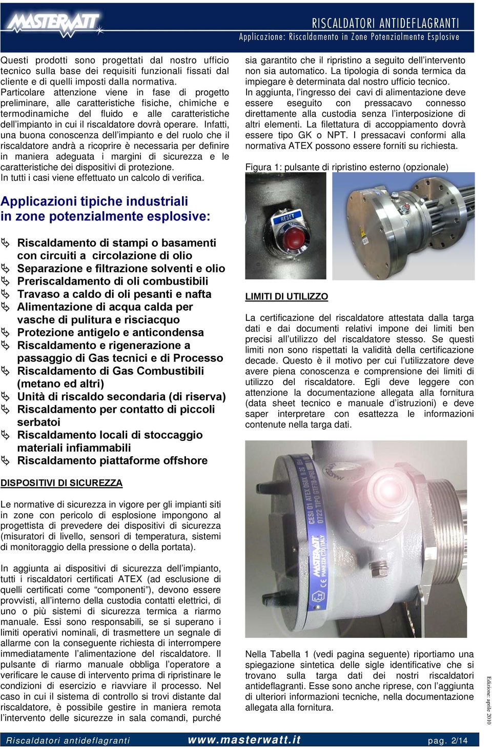 Particolare attenzione viene in fase di progetto preliminare, alle caratteristiche fisiche, chimiche e termodinamiche del fluido e alle caratteristiche dell impianto in cui il riscaldatore dovrà