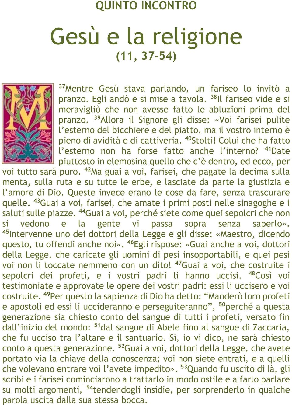 39 Allora il Signore gli disse: «Voi farisei pulite l esterno del bicchiere e del piatto, ma il vostro interno è pieno di avidità e di cattiveria. 40 Stolti!