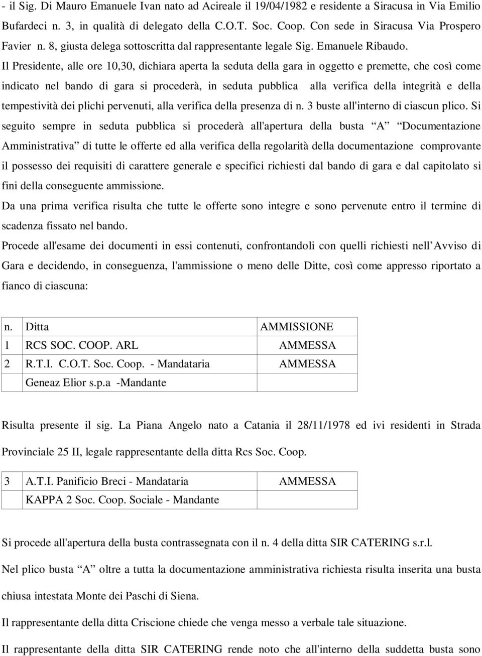 Il Presidente, alle ore 10,30, dichiara aperta la seduta della gara in oggetto e premette, che così come indicato nel bando di gara si procederà, in seduta pubblica alla verifica della integrità e