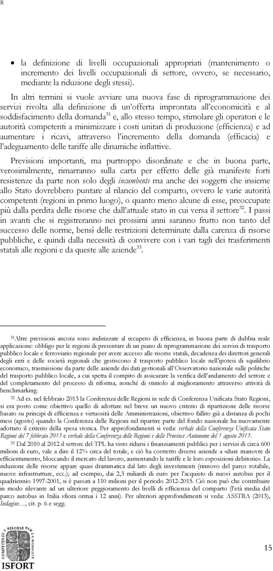 tempo, stimolare gli operatori e le autorità competenti a minimizzare i costi unitari di produzione (efficienza) e ad aumentare i ricavi, attraverso l incremento della domanda (efficacia) e l