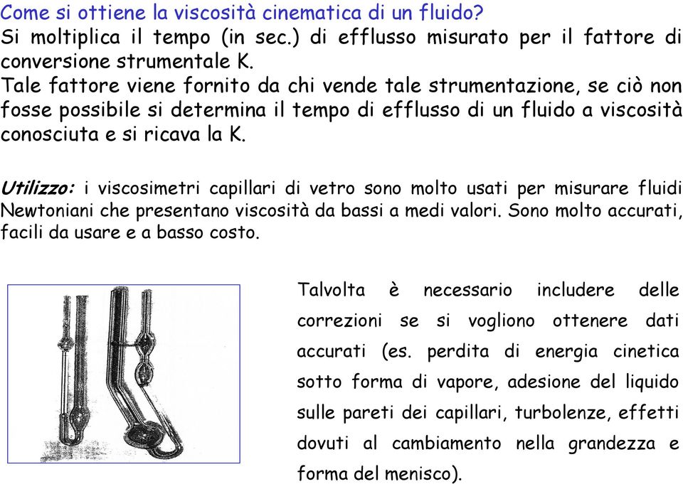 Utilizzo: i viscosimetri capillari di vetro sono molto usati per misurare fluidi Newtoniani che presentano viscosità da bassi a medi valori. Sono molto accurati, facili da usare e a basso costo.