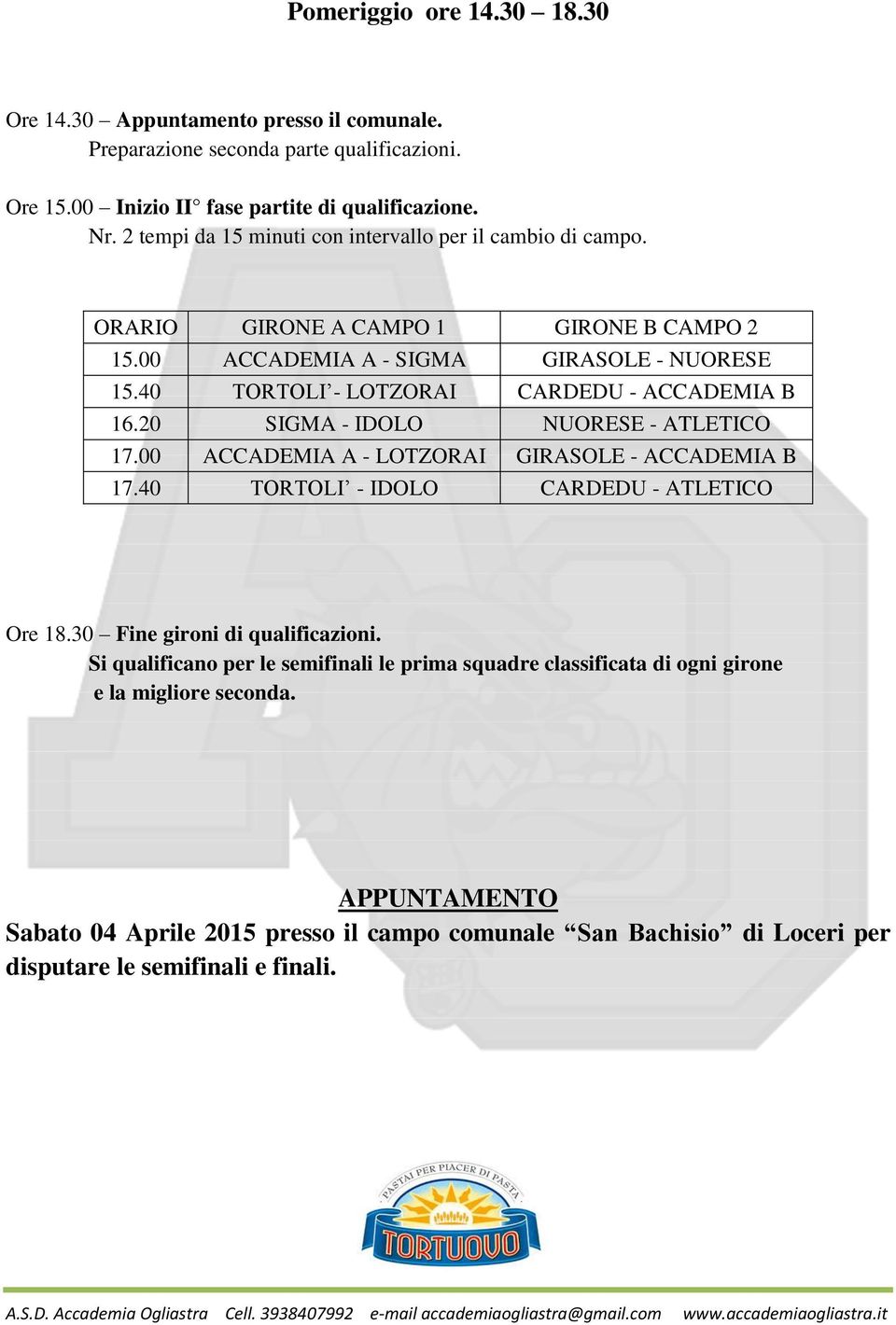 40 TORTOLI - LOTZORAI CARDEDU - ACCADEMIA B 16.20 SIGMA - IDOLO NUORESE - ATLETICO 17.00 ACCADEMIA A - LOTZORAI GIRASOLE - ACCADEMIA B 17.40 TORTOLI - IDOLO CARDEDU - ATLETICO Ore 18.