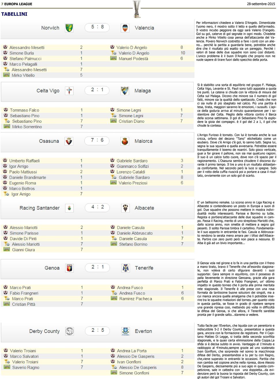 .. perchè la partita a guardarla bene, potrebbe anche dire che il risultato più esatto sia un pareggio. Perchè i valori di base delle due squadre non sono così distanti.