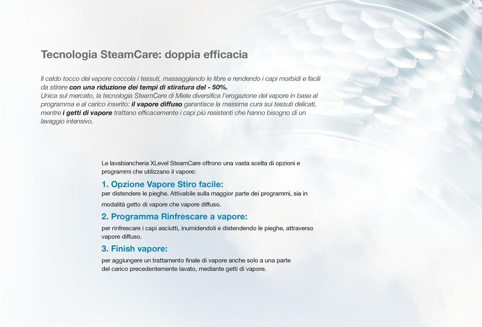 delicati, mentre i getti di vapore trattano efficacemente i capi più resistenti che hanno bisogno di un lavaggio intensivo.