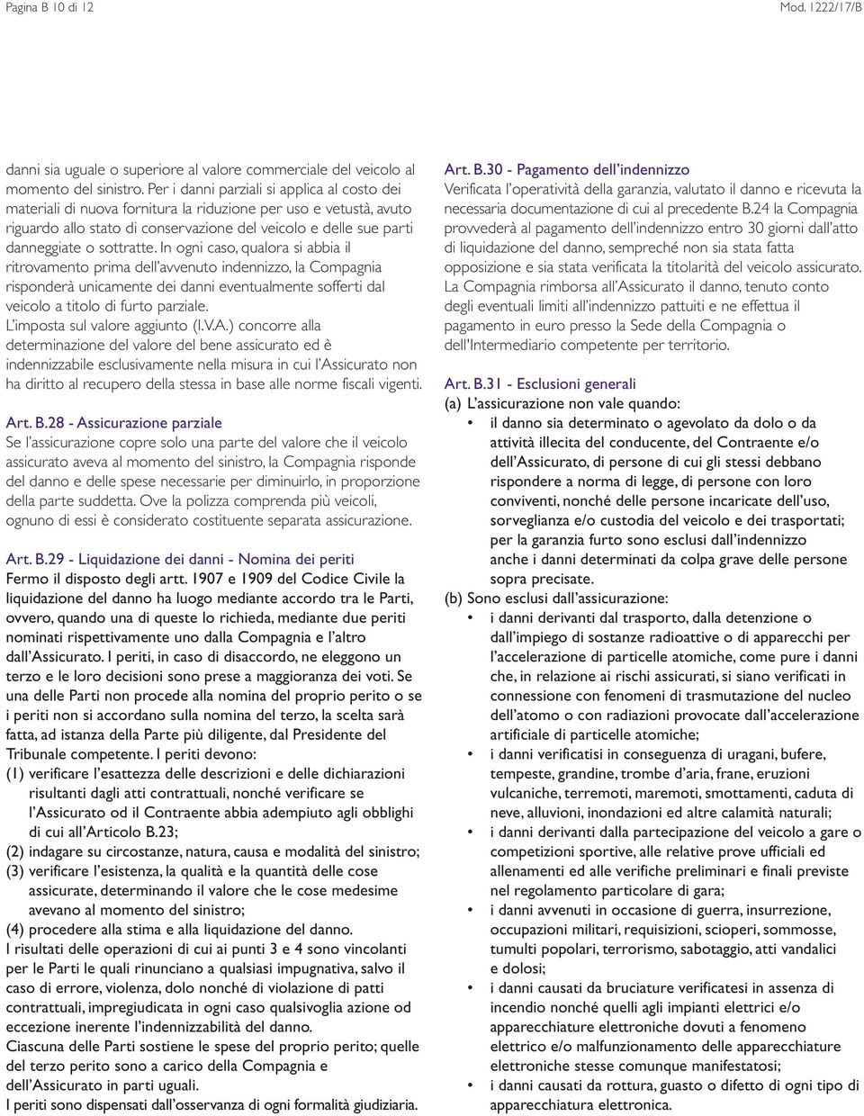 sottratte. In ogni caso, qualora si abbia il ritrovamento prima dell avvenuto indennizzo, la Compagnia risponderà unicamente dei danni eventualmente sofferti dal veicolo a titolo di furto parziale.