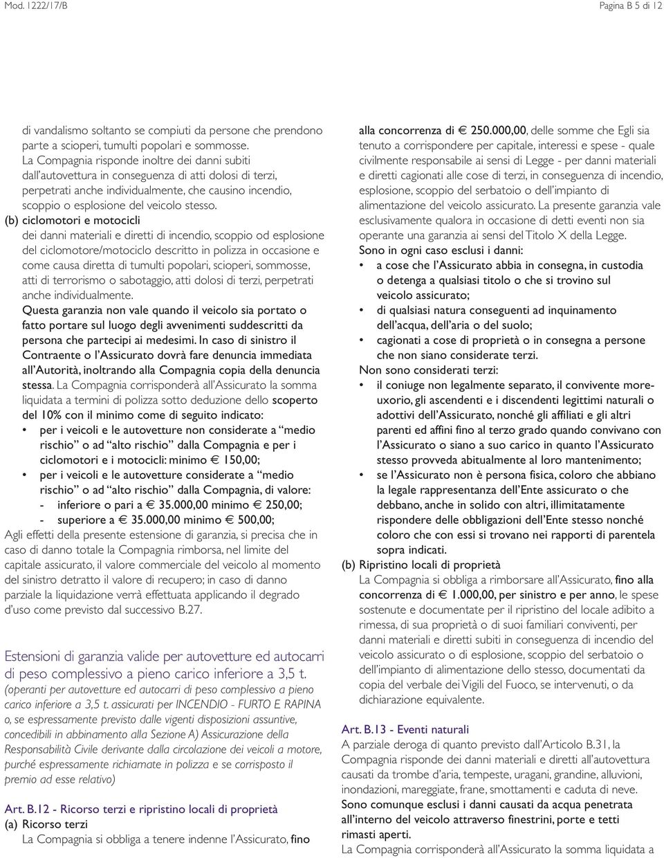 (b) ciclomotori e motocicli dei danni materiali e diretti di incendio, scoppio od esplosione del ciclomotore/motociclo descritto in polizza in occasione e come causa diretta di tumulti popolari,