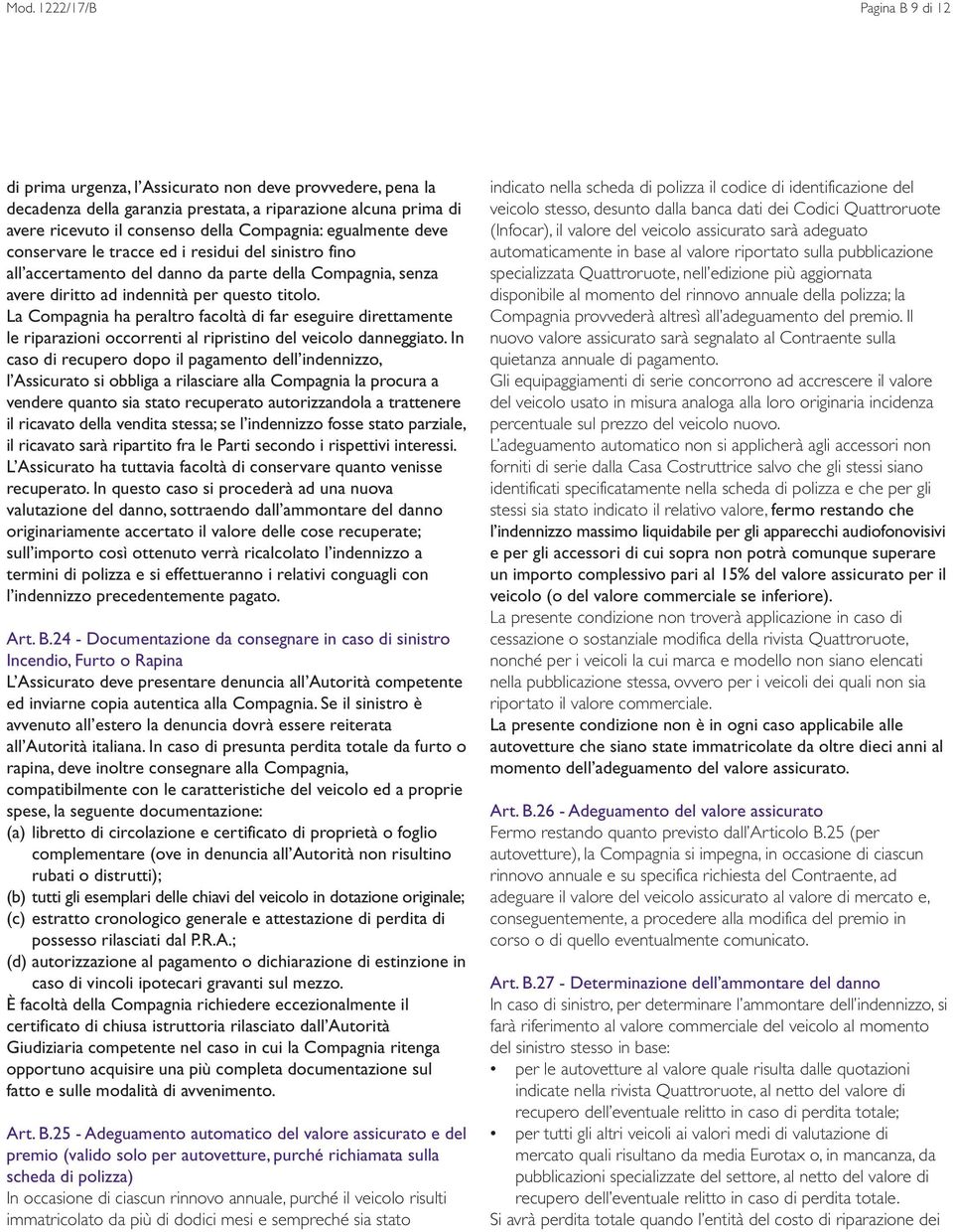 La Compagnia ha peraltro facoltà di far eseguire direttamente le riparazioni occorrenti al ripristino del veicolo danneggiato.