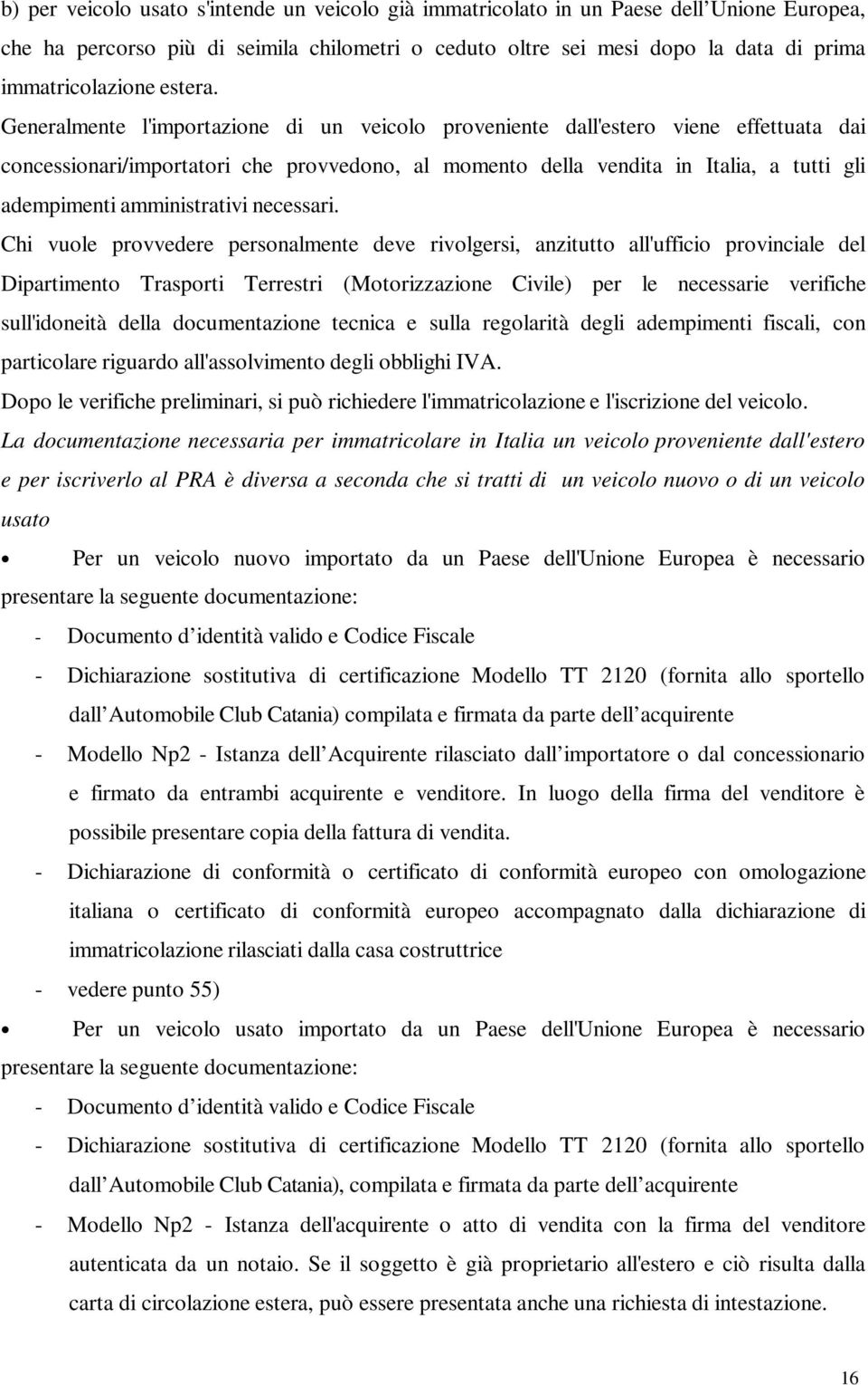 Generalmente l'importazione di un veicolo proveniente dall'estero viene effettuata dai concessionari/importatori che provvedono, al momento della vendita in Italia, a tutti gli adempimenti