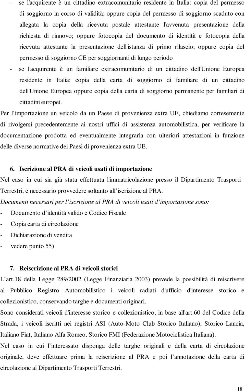 primo rilascio; oppure copia del permesso di soggiorno CE per soggiornanti di lungo periodo - se l'acquirente è un familiare extracomunitario di un cittadino dell'unione Europea residente in Italia: