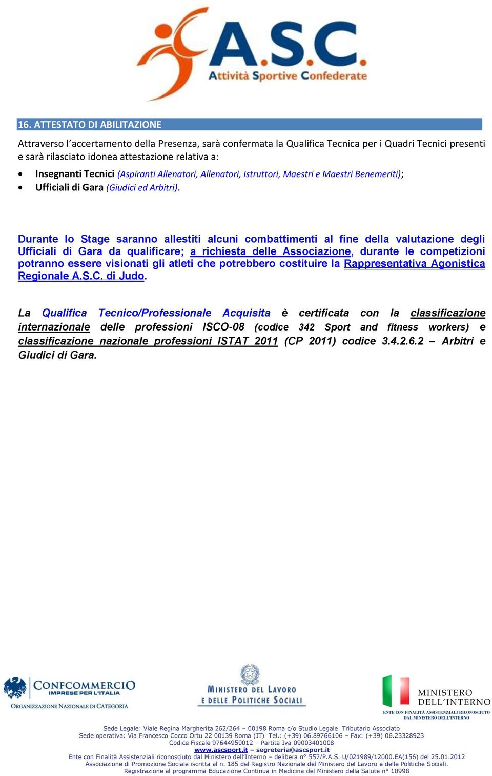 Durante lo Stage saranno allestiti alcuni combattimenti al fine della valutazione degli Ufficiali di Gara da qualificare; a richiesta delle Associazione, durante le competizioni potranno essere