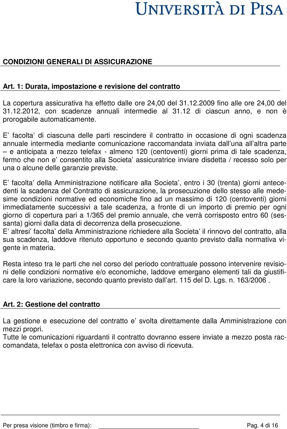 E facolta di ciascuna delle parti rescindere il contratto in occasione di ogni scadenza annuale intermedia mediante comunicazione raccomandata inviata dall una all altra parte e anticipata a mezzo