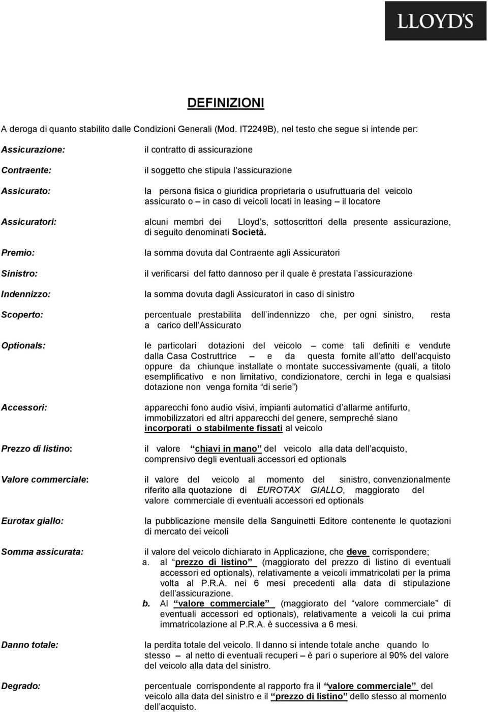 usufruttuaria del veicolo assicurato o in caso di veicoli locati in leasing il locatore Assicuratori: alcuni membri dei Lloyd s, sottoscrittori della presente assicurazione, di seguito denominati