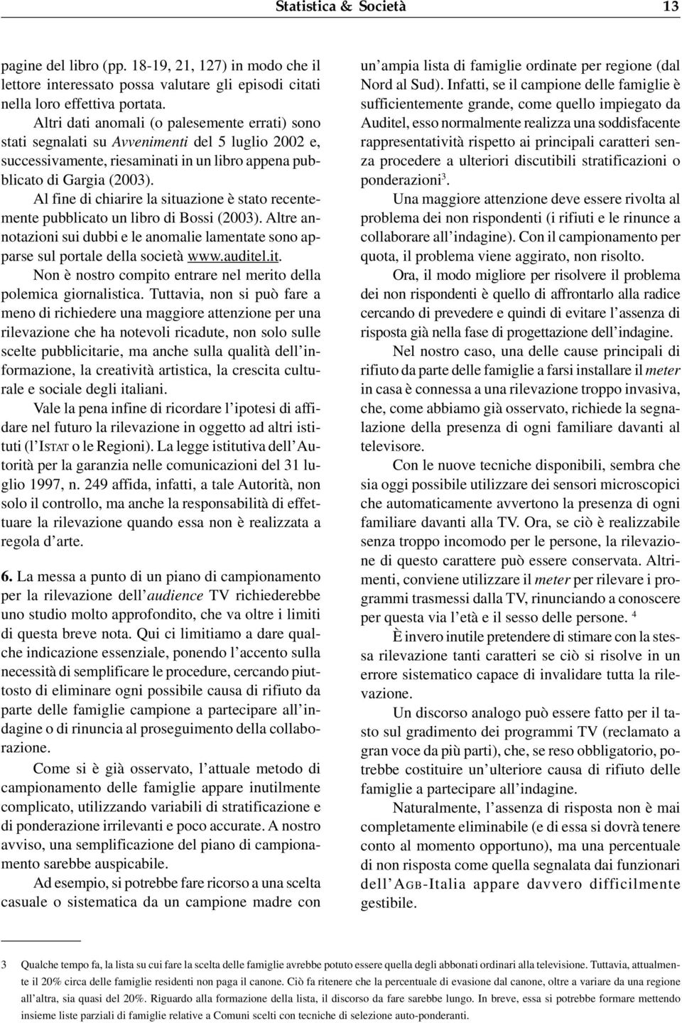 Al fine di chiarire la situazione è stato recentemente pubblicato un libro di Bossi (2003). Altre annotazioni sui dubbi e le anomalie lamentate sono apparse sul portale della società www.auditel.it. Non è nostro compito entrare nel merito della polemica giornalistica.