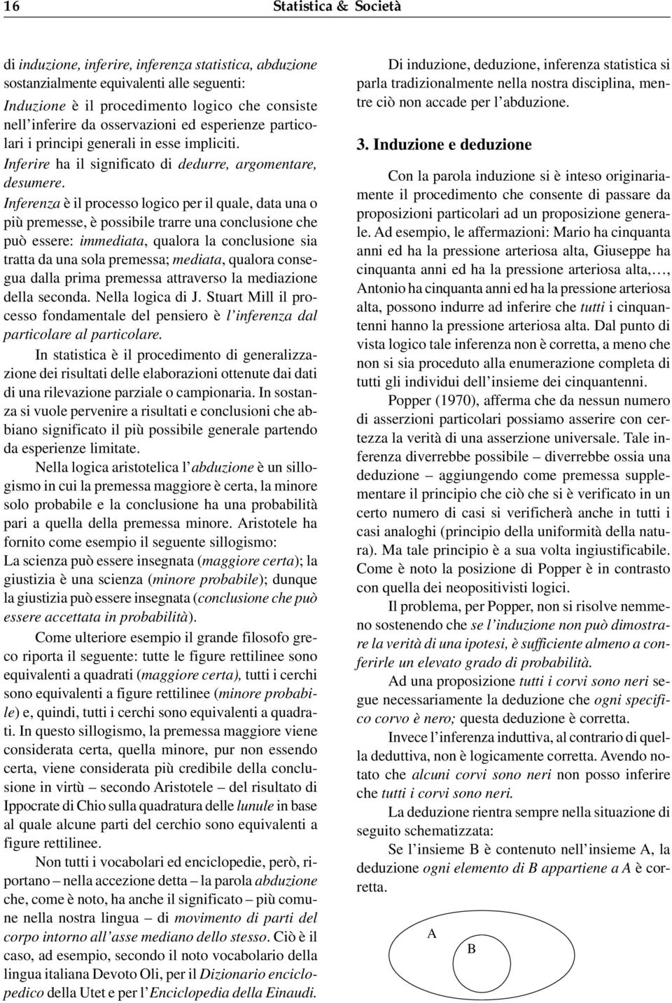 Inferenza è il processo logico per il quale, data una o più premesse, è possibile trarre una conclusione che può essere: immediata, qualora la conclusione sia tratta da una sola premessa; mediata,