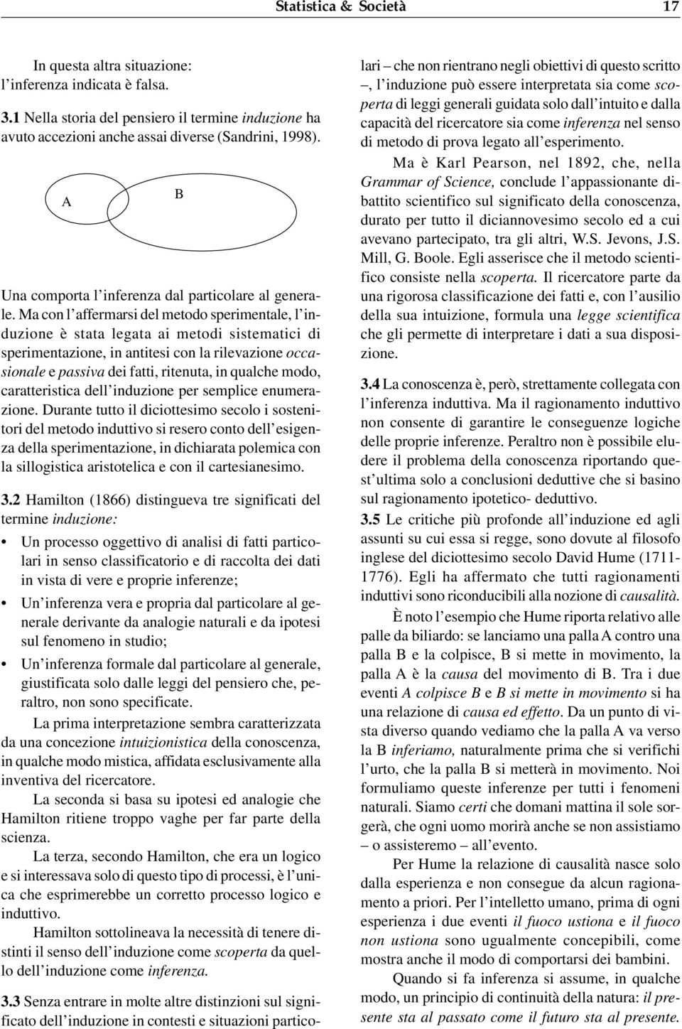 Ma con l affermarsi del metodo sperimentale, l induzione è stata legata ai metodi sistematici di sperimentazione, in antitesi con la rilevazione occasionale e passiva dei fatti, ritenuta, in qualche