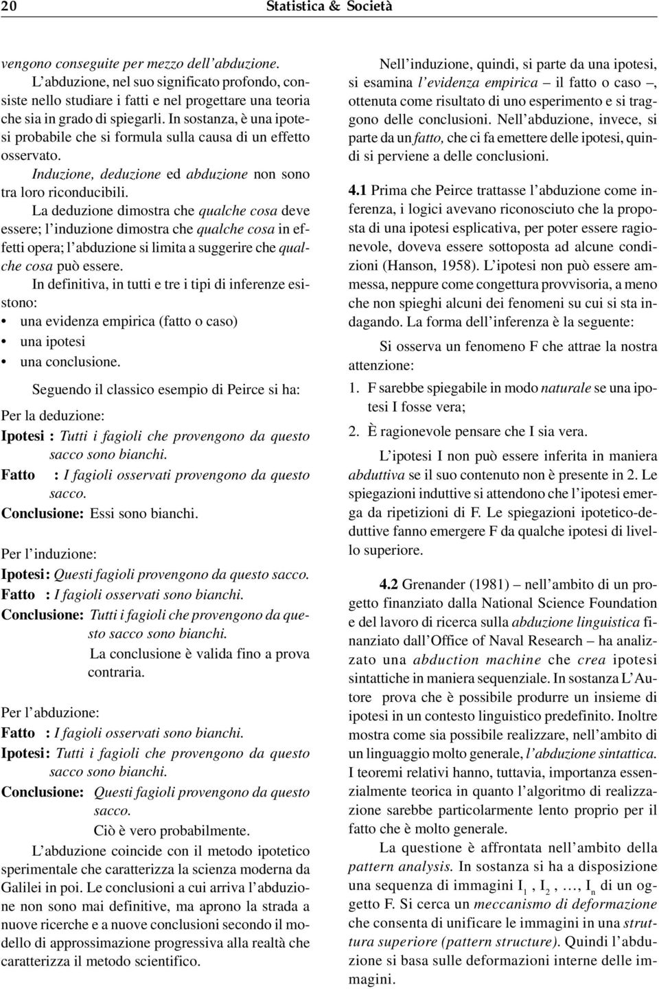 In sostanza, è una ipotesi probabile che si formula sulla causa di un effetto osservato. Induzione, deduzione ed abduzione non sono tra loro riconducibili.