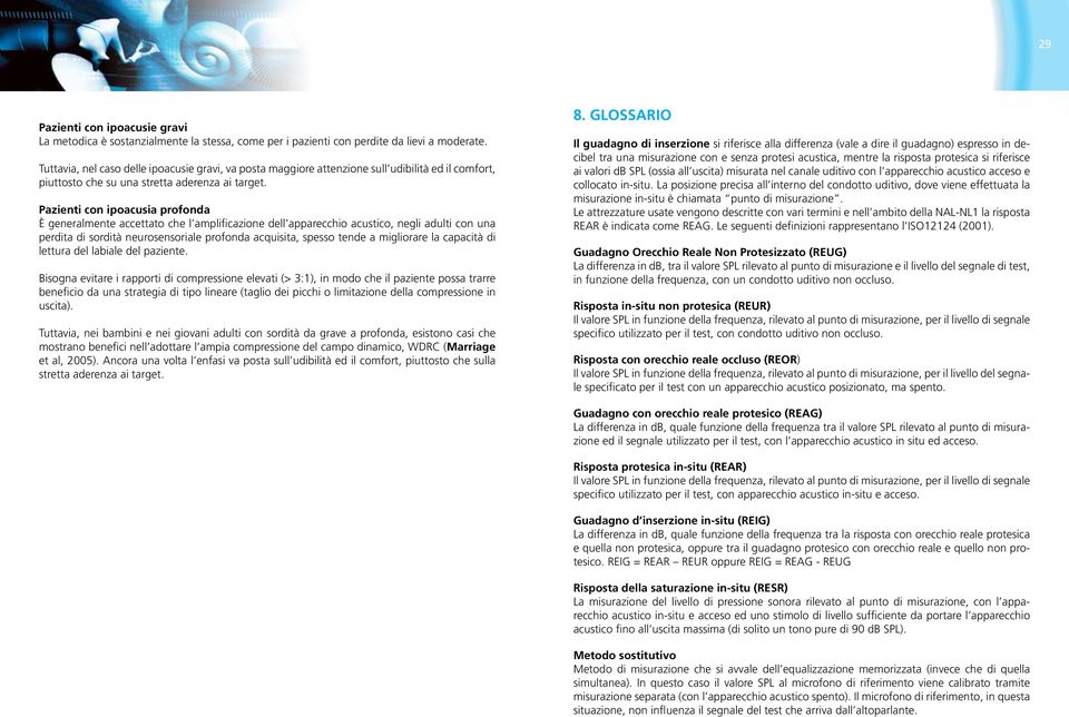 Pazienti con ipoacusia profonda È generalmente accettato che l amplificazione dell apparecchio acustico, negli adulti con una perdita di sordità neurosensoriale profonda acquisita, spesso tende a