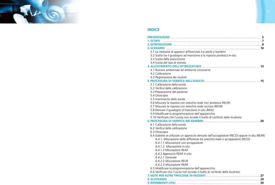 1 Rumore ambientale ed ambiente circostante 4.2 Calibrazione 4.3 Registrazione dei risultati 5. Procedura di verifica nell adulto...15 5.1 Calibrazione della sonda 5.2 Verifica della calibrazione 5.