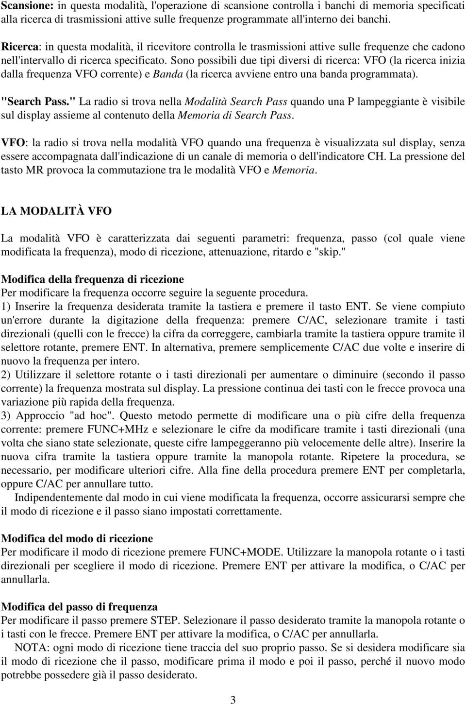 Sono possibili due tipi diversi di ricerca: VFO (la ricerca inizia dalla frequenza VFO corrente) e Banda (la ricerca avviene entro una banda programmata). "Search Pass.