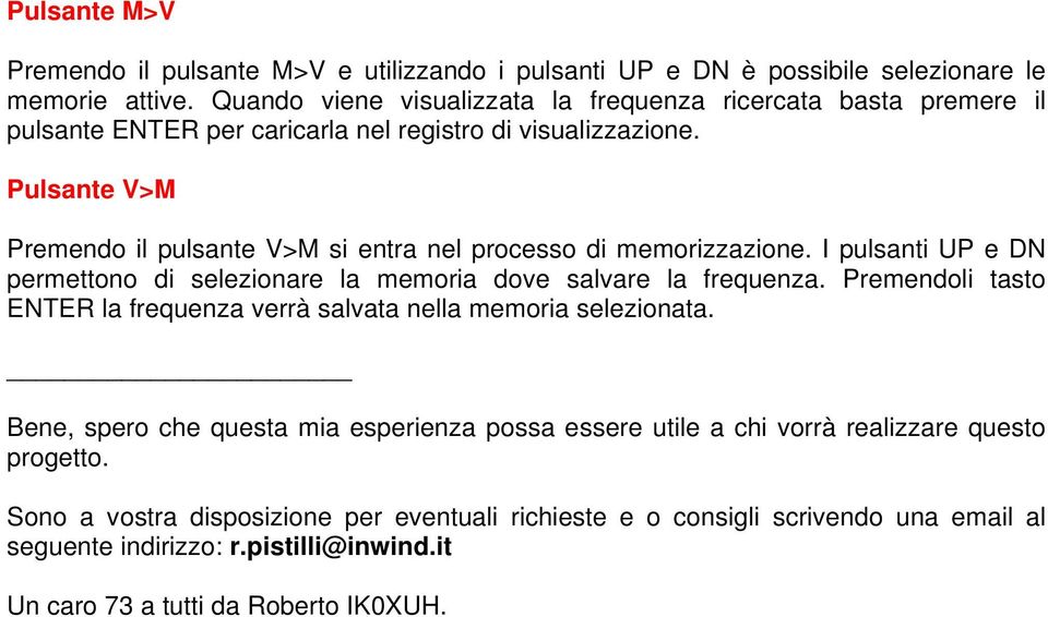 Pulsante V>M Premendo il pulsante V>M si entra nel processo di memorizzazione. I pulsanti UP e DN permettono di selezionare la memoria dove salvare la frequenza.