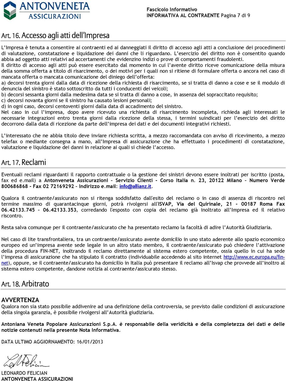 liquidazione dei danni che li riguardano. L esercizio del diritto non è consentito quando abbia ad oggetto atti relativi ad accertamenti che evidenzino indizi o prove di comportamenti fraudolenti.