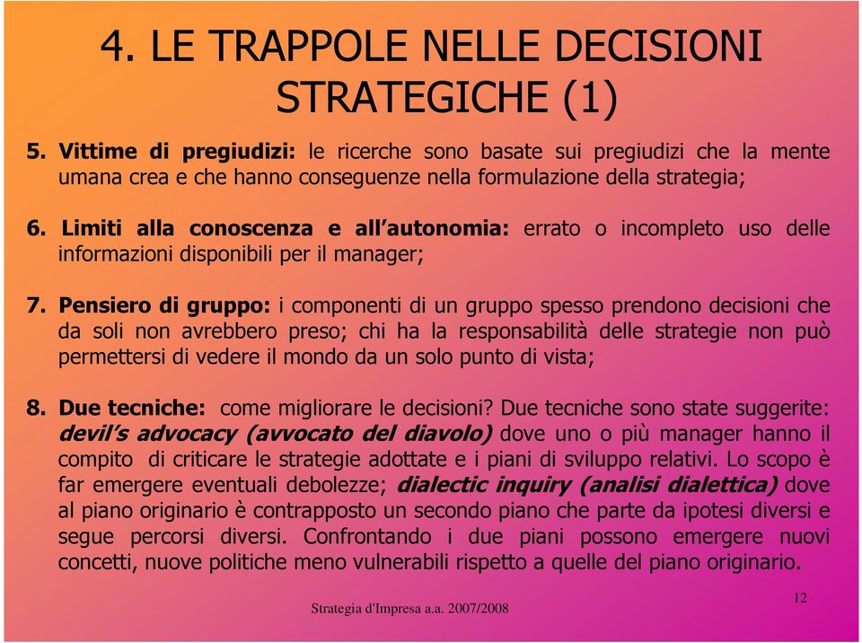 Pensiero di gruppo: i componenti di un gruppo spesso prendono decisioni che da soli non avrebbero preso; chi ha la responsabilità delle strategie non può permettersi di vedere il mondo da un solo