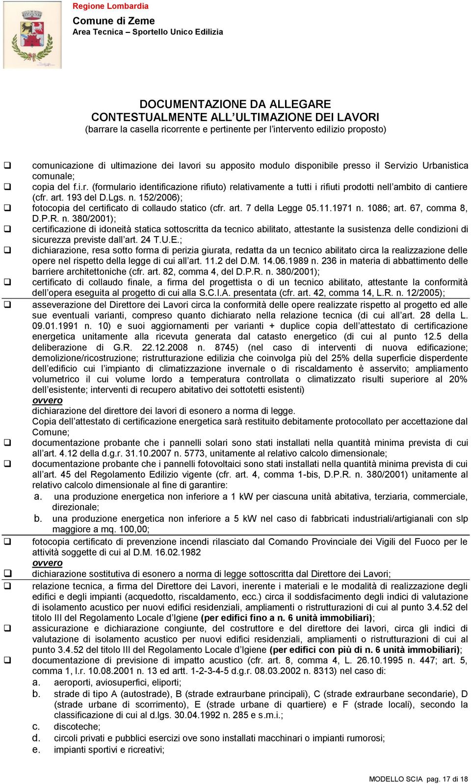 193 del D.Lgs. n. 152/2006); fotocopia del certificato di collaudo statico (cfr. art. 7 della Legge 05.11.1971 n. 1086; art. 67, comma 8, D.P.R. n. 380/2001); certificazione di idoneità statica sottoscritta da tecnico abilitato, attestante la susistenza delle condizioni di sicurezza previste dall art.