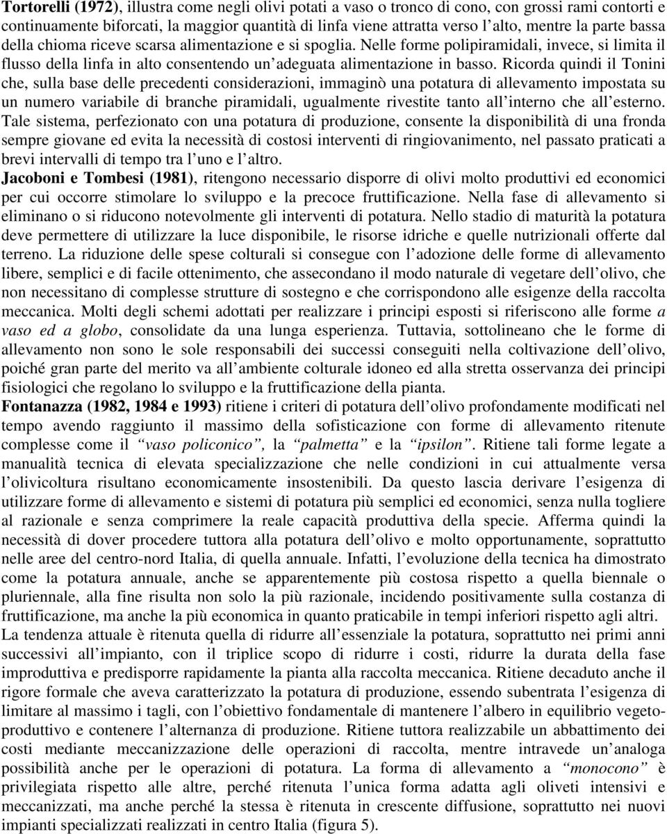 Ricorda quindi il Tonini che, sulla base delle precedenti considerazioni, immaginò una potatura di allevamento impostata su un numero variabile di branche piramidali, ugualmente rivestite tanto all