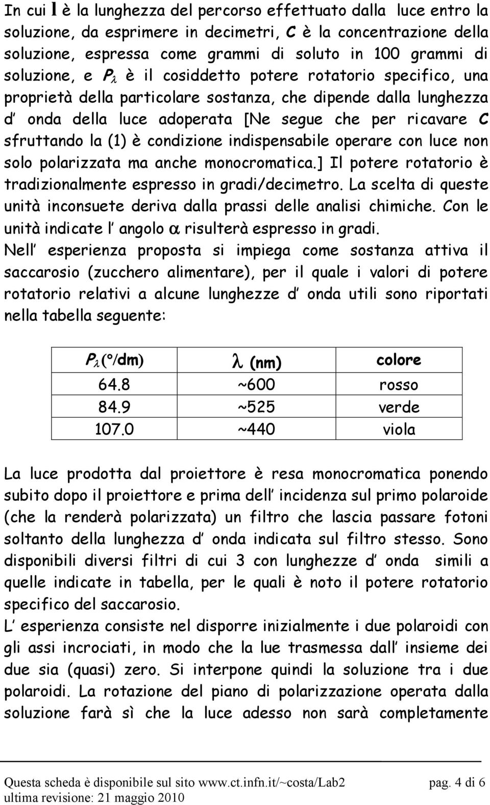 (1) è condizione indispensabile operare con luce non solo polarizzata ma anche monocromatica.] Il potere rotatorio è tradizionalmente espresso in gradi/decimetro.