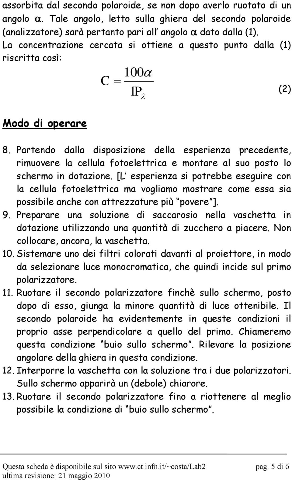 Partendo dalla disposizione della esperienza precedente, rimuovere la cellula fotoelettrica e montare al suo posto lo schermo in dotazione.