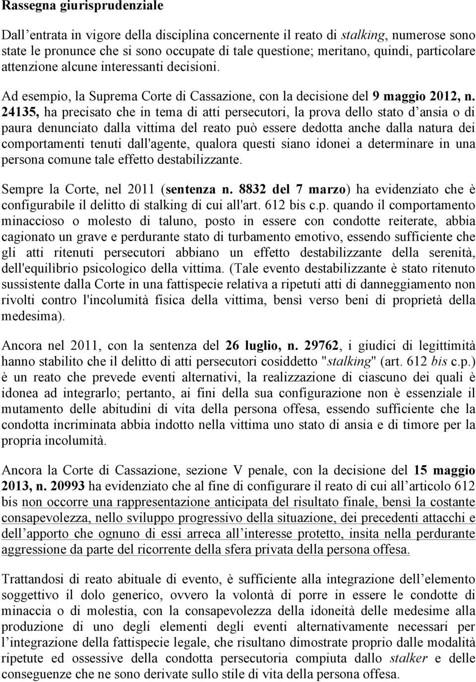 24135, ha precisato che in tema di atti persecutori, la prova dello stato d ansia o di paura denunciato dalla vittima del reato può essere dedotta anche dalla natura dei comportamenti tenuti