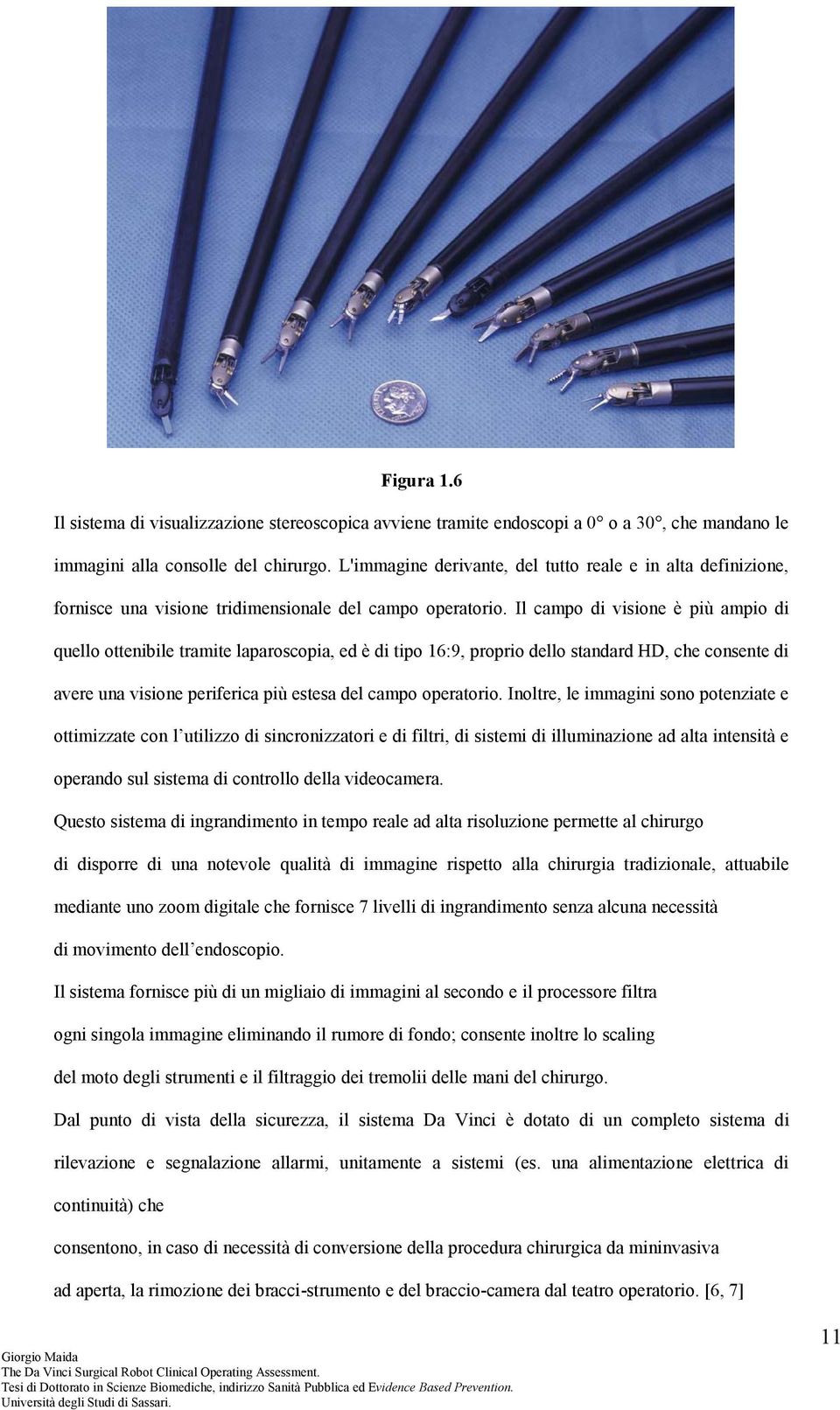 Il campo di visione è più ampio di quello ottenibile tramite laparoscopia, ed è di tipo 16:9, proprio dello standard HD, che consente di avere una visione periferica più estesa del campo operatorio.